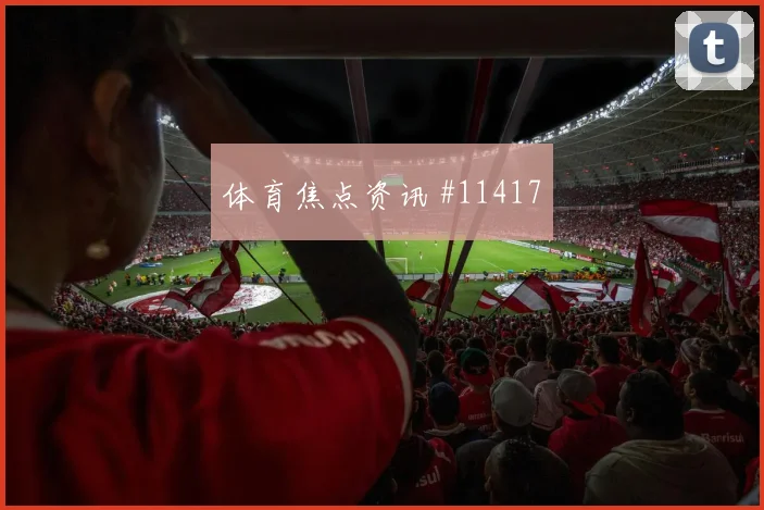 2026世界杯阿根廷奥地利赛前阵容走势