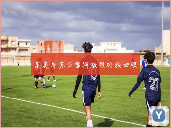 莱奥与苏亚雷斯激烈对抗回顾