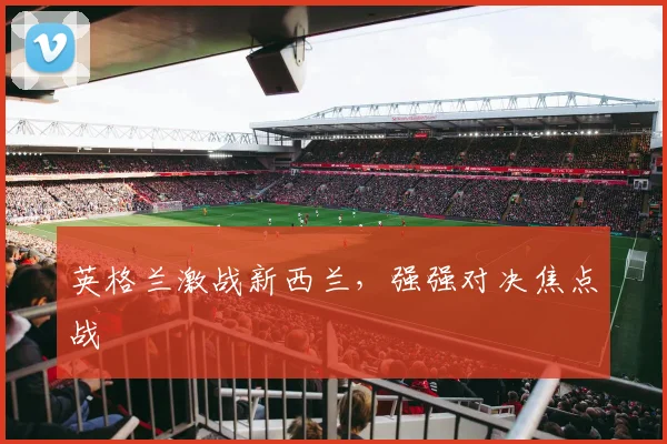 英格兰激战新西兰，强强对决焦点战
