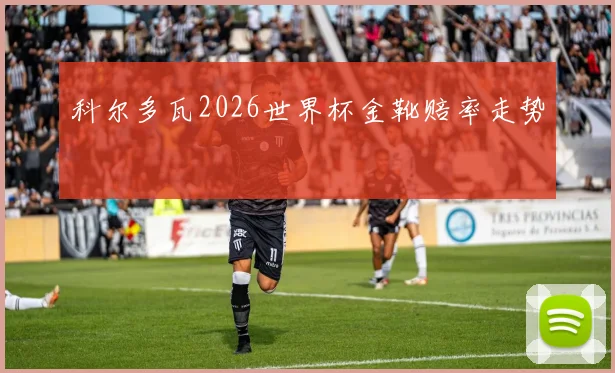科尔多瓦2026世界杯金靴赔率走势