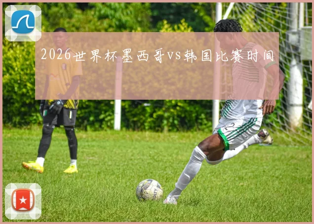 2026世界杯墨西哥vs韩国比赛时间