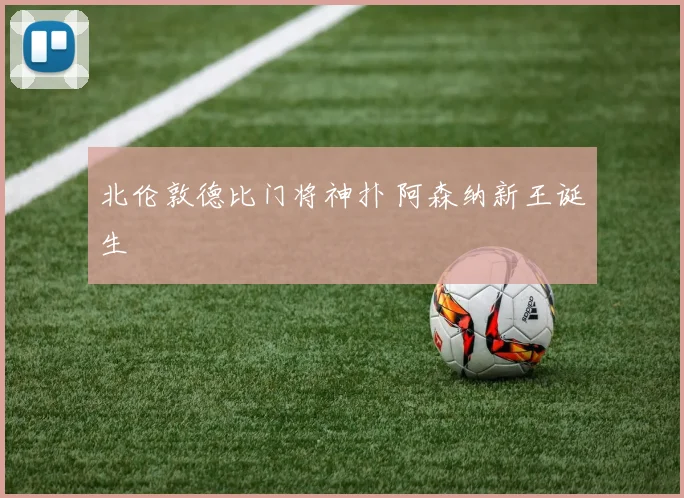 北伦敦德比门将神扑 阿森纳新王诞生