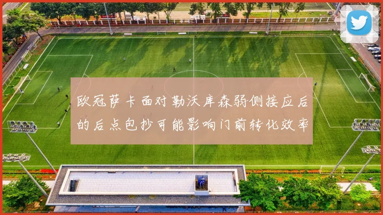 欧冠萨卡面对勒沃库森弱侧接应后的后点包抄可能影响门前转化效率
