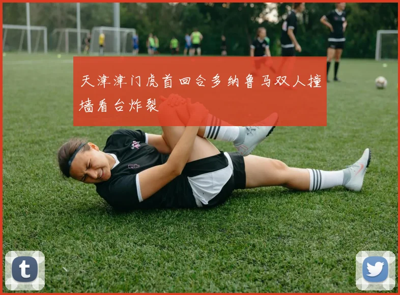 天津津门虎首回合多纳鲁马双人撞墙看台炸裂