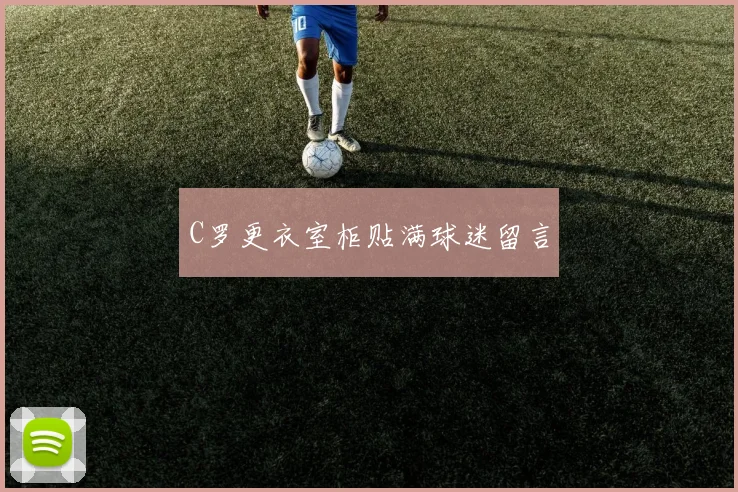 C罗更衣室柜贴满球迷留言