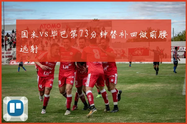 国米vs毕巴第73分钟替补回做前腰远射