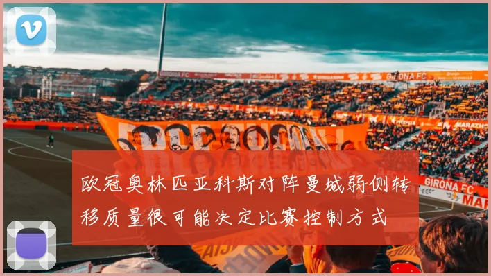 欧冠奥林匹亚科斯对阵曼城弱侧转移质量很可能决定比赛控制方式
