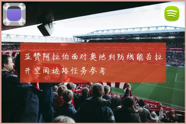 亚赞阿拉伯面对奥地利防线能否拉开空间边路任务参考