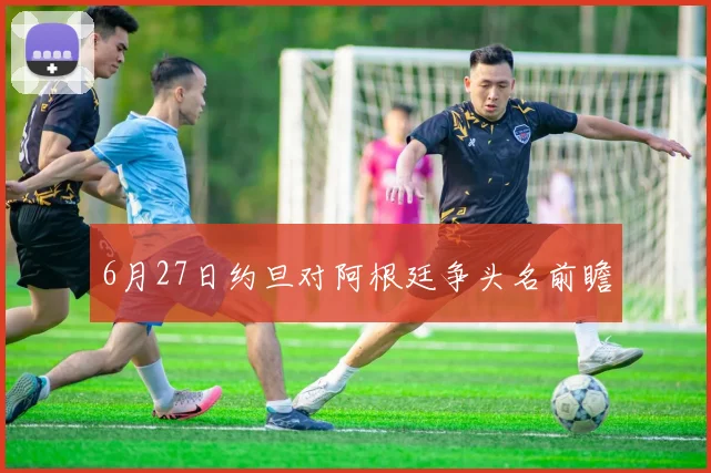 6月27日约旦对阿根廷争头名前瞻