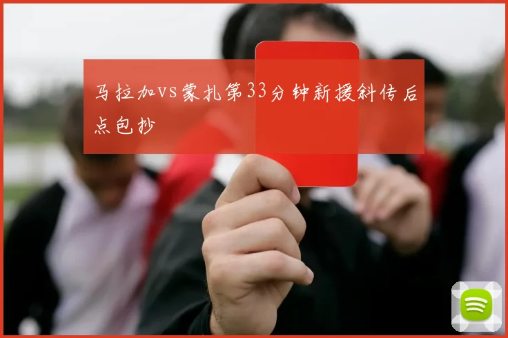 马拉加vs蒙扎第33分钟新援斜传后点包抄