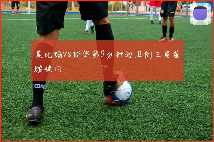 莱比锡vs斯堡第9分钟边卫倒三角前腰破门