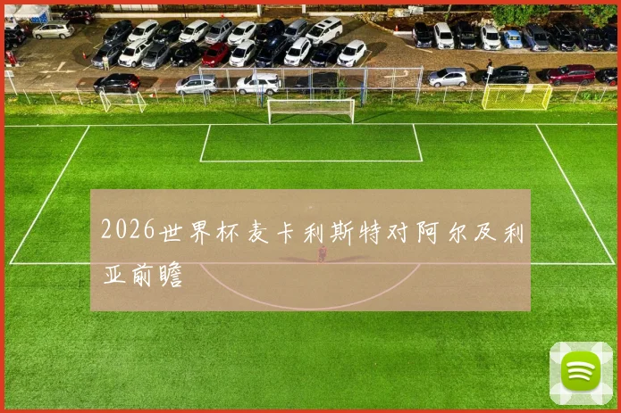 2026世界杯麦卡利斯特对阿尔及利亚前瞻