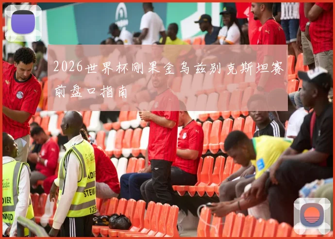 2026世界杯刚果金乌兹别克斯坦赛前盘口指南