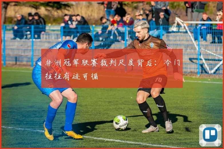 非洲冠军联赛裁判尺度背后：冷门往往有迹可循