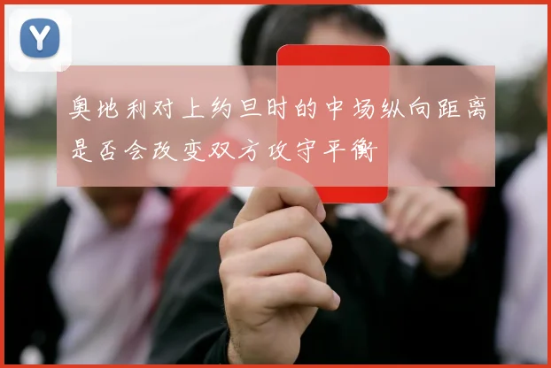 奥地利对上约旦时的中场纵向距离是否会改变双方攻守平衡