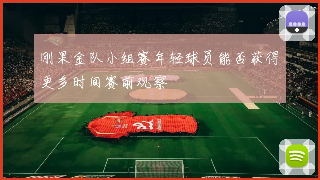 刚果金队小组赛年轻球员能否获得更多时间赛前观察