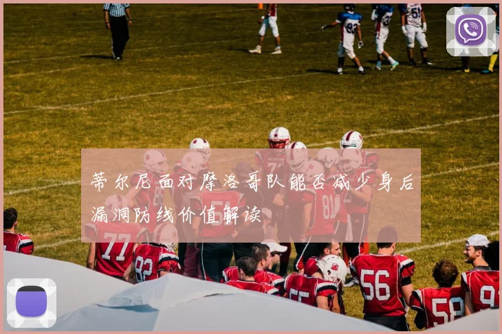 蒂尔尼面对摩洛哥队能否减少身后漏洞防线价值解读